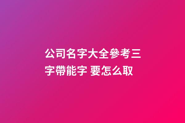 公司名字大全參考三字帶能字 要怎么取-第1張-公司起名-玄機(jī)派